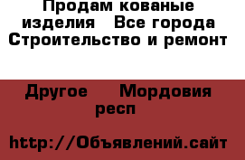 Продам кованые изделия - Все города Строительство и ремонт » Другое   . Мордовия респ.
